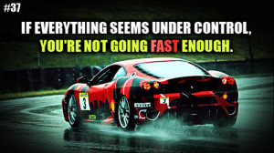 ... Seems Under Control, You’re Not Going Fast Enough. ~ Car Quotes