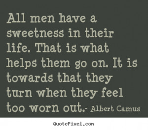 All men have a sweetness in their life. That is what helps them go on ...