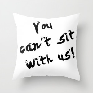 You Can't Sit With Us! - quote from the movie Mean Girls Throw Pillow