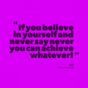 Quotes Picture: if you believe in yourself and never say never you can ...