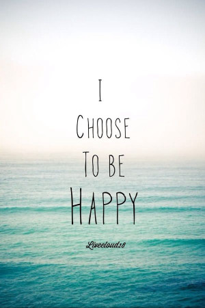 choose to be Happy. :)