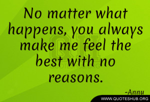 No matter what happens, you always make me feel the best with no ...