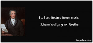 call architecture frozen music. - Johann Wolfgang von Goethe