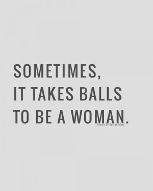 Sometimes, it takes balls to be a woman