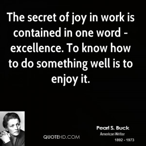 The secret of joy in work is contained in one word - excellence. To ...