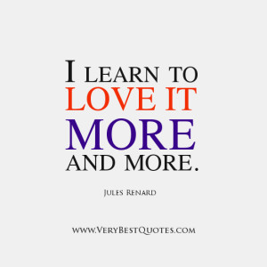 LOVE LIFE QUOTES, I learn to love it more and more