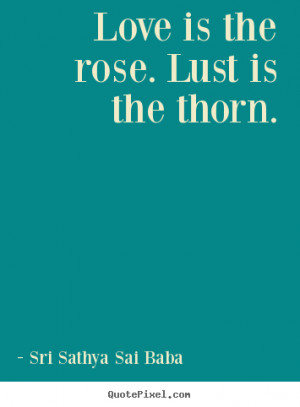 Love quotes - Love is the rose. lust is the thorn.