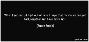 ... that maybe we can get back together and have more kids. - Susan Smith