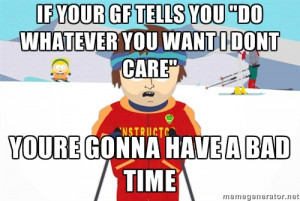 You're gonna have a bad time - if your gf tells you 