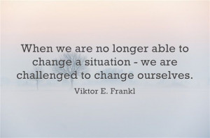 When we are no longer able to change a situation - we are challenged ...