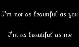 not as beautiful as you. I'm as beautiful as me.
