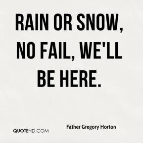 Father Gregory Horton - Rain or snow, no fail, we'll be here.
