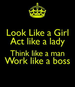 look-like-a-girl-act-like-a-lady-think-like-a-man-work-like-a-boss--15 ...