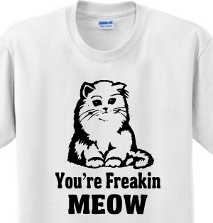 You_re_freakin_meow_funny_cat_sayings_joke_humor_witty_novelty_t-shirt ...