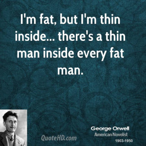 fat, but I'm thin inside... there's a thin man inside every fat ...