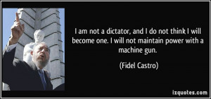 am not a dictator, and I do not think I will become one. I will not ...