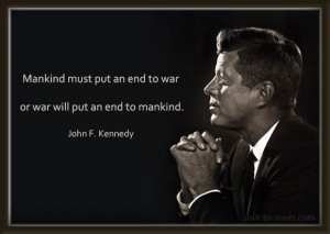 ... an end to war or war will put an end to mankind. ~ John F. Kennedy