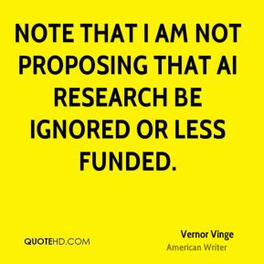 Vernor Vinge - Note that I am not proposing that AI research be ...