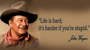 John Wayne Quote: Life Is Hard; It’s Harder If You’re Stupid