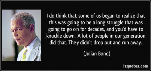 ... generation did that. They didn't drop out and run away. - Julian Bond