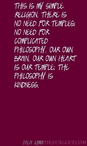 . There is no need for temples; no need for complicated philosophy ...