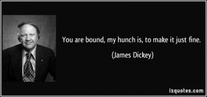 You are bound, my hunch is, to make it just fine. - James Dickey