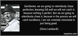 ... excellence. I am not remotely interested in just being good. - Vince