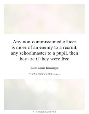 Any non-commissioned officer is more of an enemy to a recruit, any ...