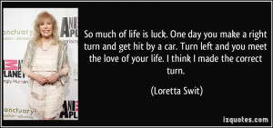 is luck. One day you make a right turn and get hit by a car. Turn left ...