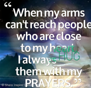 When my arms can't reach people who are close to my heart, I always ...