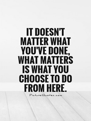 ... matter what you've done, what matters is what you choose to do from