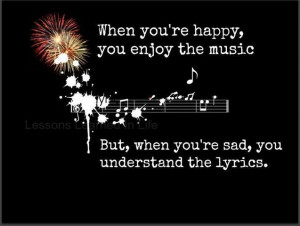... you enjoy the music but when you´re sad, you understand the lyrics