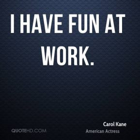 Carol Kane - I have fun at work.