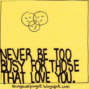 Never too busy for those who love you