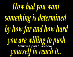 How badly you want something is determined by how far and how hard you ...