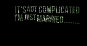 IT'S NOT COMPLICATED I'M JUST MARRIED.....