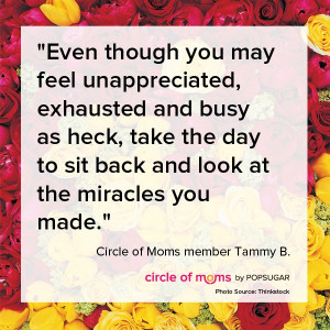Even though you may feel unappreciated, exhausted and busy as heck ...