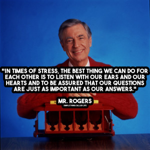 us when we have to do difficult things in life.” – Mr. Rogers