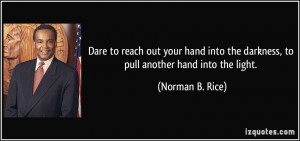 ... hand into the darkness, to pull another hand into the light. - Norman