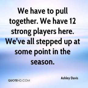 We have to pull together. We have 12 strong players here. We've all ...