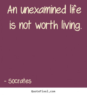 Quotes about life - An unexamined life is not worth living.