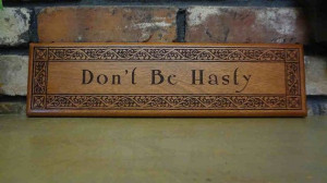 don t be hasty unless of course that s your last name then be hasty ...