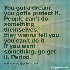 You got a dream, you gotta protect it. People can't do something ...