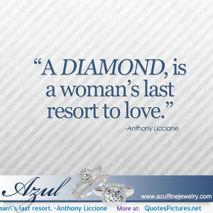 diamond, is a woman’s last resort. -Anthony Liccione