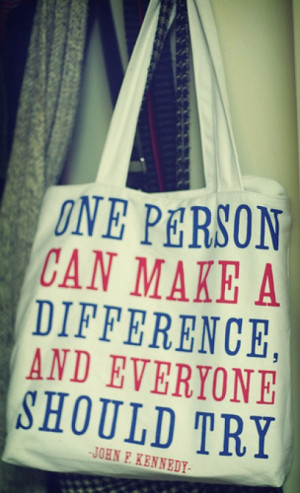 One Person Can Make A Difference, And Everyone Should Try.' - John F ...