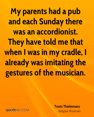 My parents had a pub and each Sunday there was an accordionist. They ...