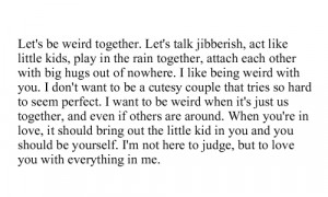 Let’s be weird together. Let’s talk jubberish, act like little ...