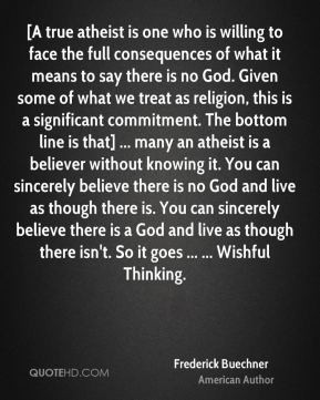 Frederick Buechner - [A true atheist is one who is willing to face the ...