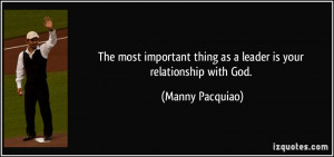 ... thing as a leader is your relationship with God. - Manny Pacquiao