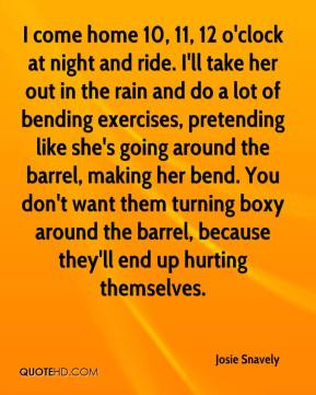 Josie Snavely - I come home 10, 11, 12 o'clock at night and ride. I'll ...